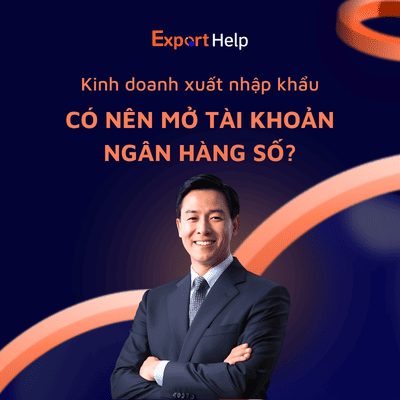 Có nên mở tài khoản ngân hàng số cho doanh nghiệp xuất khẩu không?